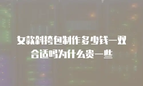 女款斜挎包制作多少钱一双合适吗为什么贵一些
