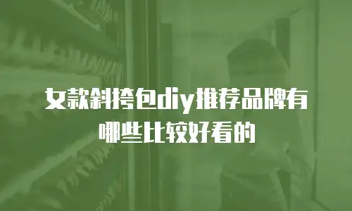女款斜挎包diy推荐品牌有哪些比较好看的