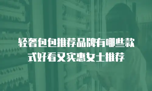 轻奢包包推荐品牌有哪些款式好看又实惠女士推荐