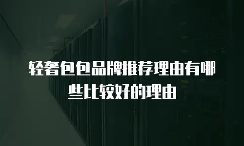 轻奢包包品牌推荐理由有哪些比较好的理由
