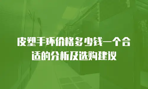 皮塑手环价格多少钱一个合适的分析及选购建议