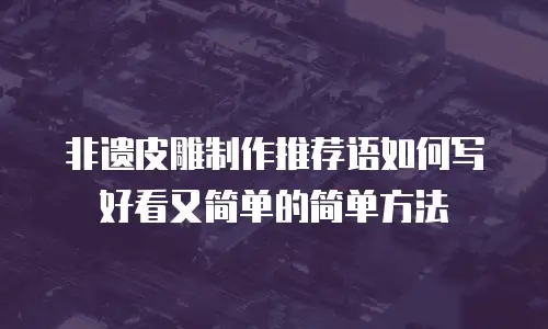 非遗皮雕制作推荐语如何写好看又简单的简单方法