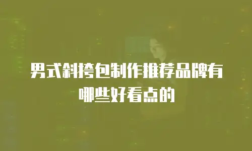 男式斜挎包制作推荐品牌有哪些好看点的