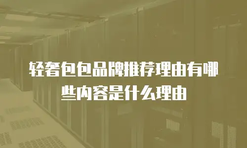 轻奢包包品牌推荐理由有哪些内容是什么理由