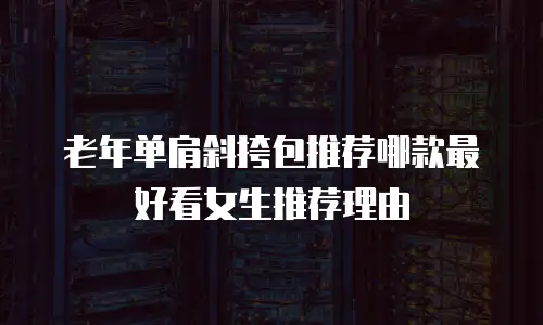 老年单肩斜挎包推荐哪款最好看女生推荐理由