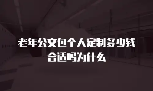 老年公文包个人定制多少钱合适吗为什么