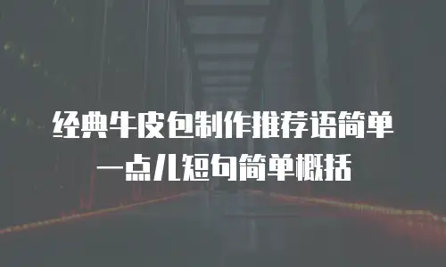 经典牛皮包制作推荐语简单一点儿短句简单概括