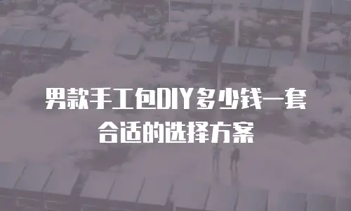 男款手工包DIY多少钱一套合适的选择方案