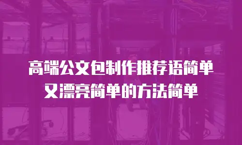 高端公文包制作推荐语简单又漂亮简单的方法简单