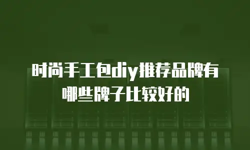 时尚手工包diy推荐品牌有哪些牌子比较好的