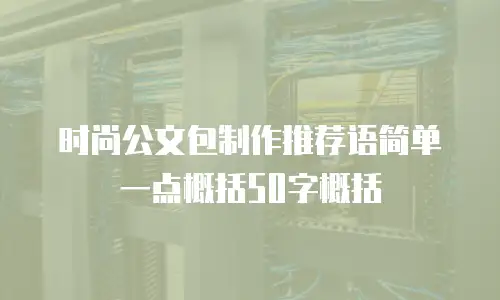 时尚公文包制作推荐语简单一点概括50字概括