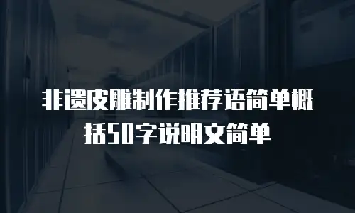 非遗皮雕制作推荐语简单概括50字说明文简单