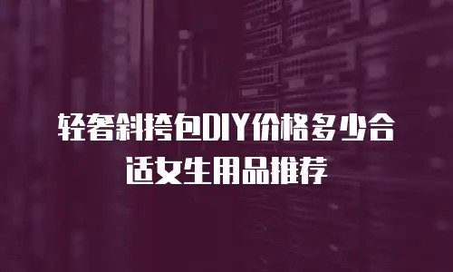 轻奢斜挎包DIY价格多少合适女生用品推荐