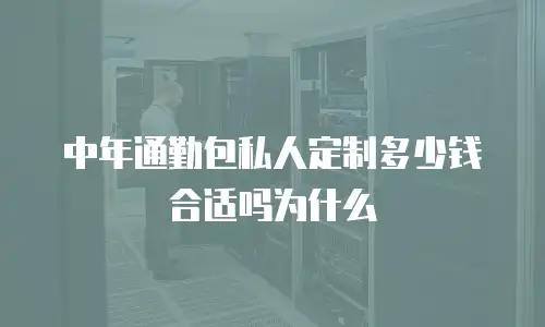 中年通勤包私人定制多少钱合适吗为什么