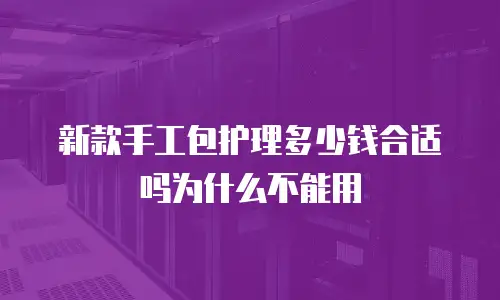 新款手工包护理多少钱合适吗为什么不能用