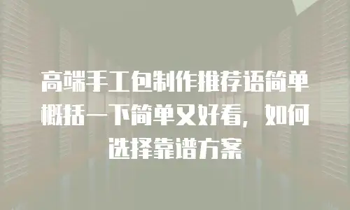 高端手工包制作推荐语简单概括一下简单又好看，如何选择靠谱方案