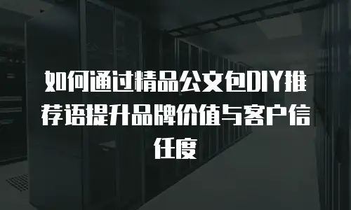 如何通过精品公文包DIY推荐语提升品牌价值与客户信任度