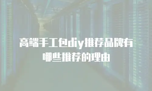高端手工包diy推荐品牌有哪些推荐的理由