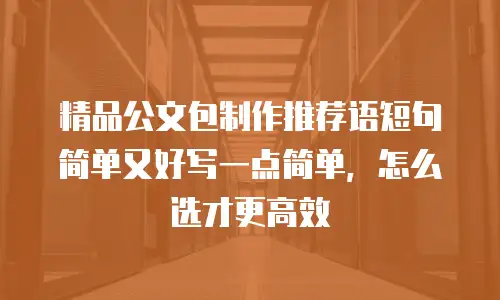精品公文包制作推荐语短句简单又好写一点简单，怎么选才更高效