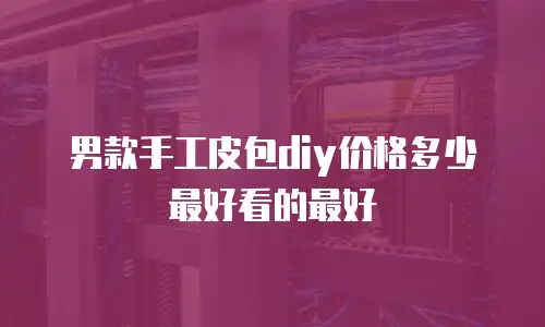 男款手工皮包diy价格多少最好看的最好