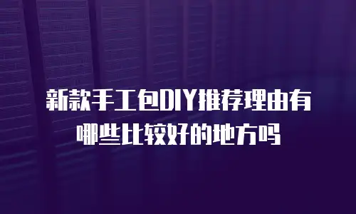 新款手工包DIY推荐理由有哪些比较好的地方吗