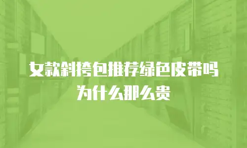 女款斜挎包推荐绿色皮带吗为什么那么贵