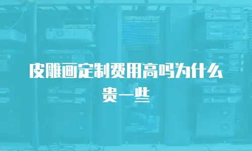 皮雕画定制费用高吗为什么贵一些