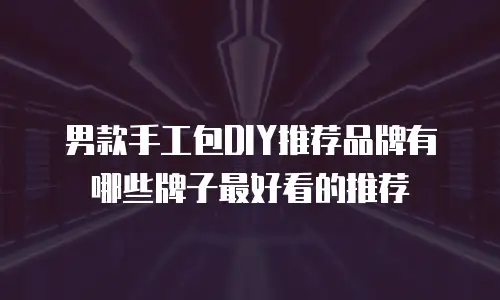 男款手工包DIY推荐品牌有哪些牌子最好看的推荐