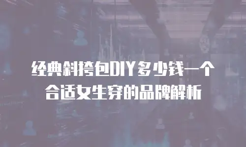 经典斜挎包DIY多少钱一个合适女生穿的品牌解析