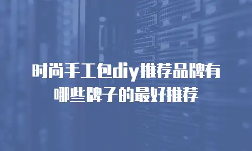 时尚手工包diy推荐品牌有哪些牌子的最好推荐