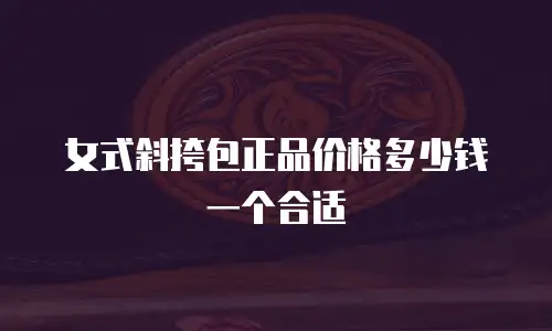 女式斜挎包正品价格多少钱一个合适