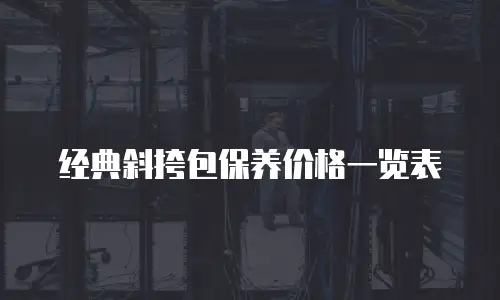 经典斜挎包保养价格一览表