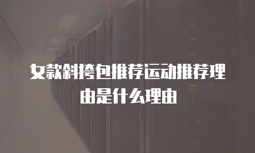 女款斜挎包推荐运动推荐理由是什么理由