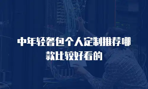 中年轻奢包个人定制推荐哪款比较好看的