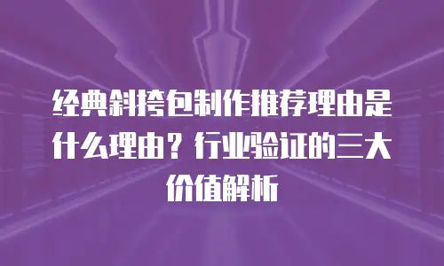 经典斜挎包制作推荐理由是什么理由？行业验证的三大价值解析