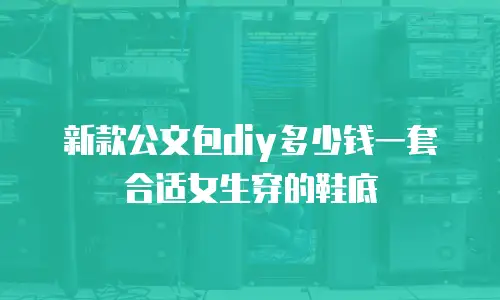 新款公文包diy多少钱一套合适女生穿的鞋底
