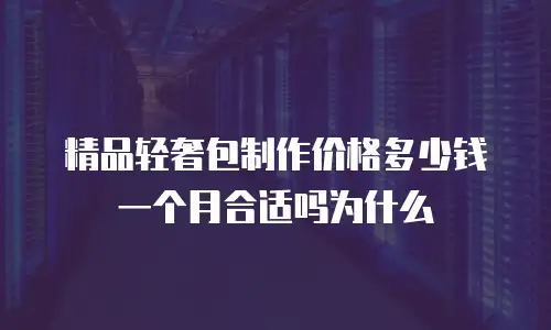 精品轻奢包制作价格多少钱一个月合适吗为什么