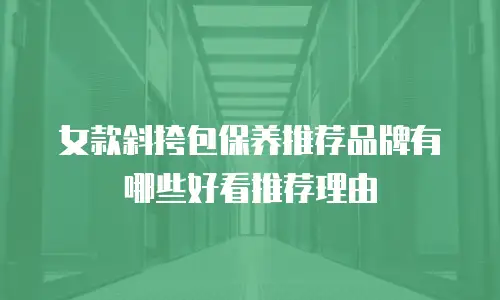 女款斜挎包保养推荐品牌有哪些好看推荐理由