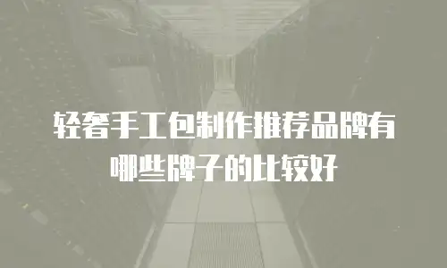 轻奢手工包制作推荐品牌有哪些牌子的比较好