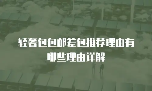 轻奢包包邮差包推荐理由有哪些理由详解
