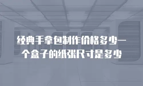 经典手拿包制作价格多少一个盒子的纸张尺寸是多少
