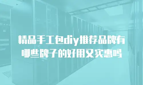 精品手工包diy推荐品牌有哪些牌子的好用又实惠吗