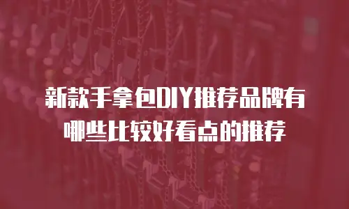 新款手拿包DIY推荐品牌有哪些比较好看点的推荐