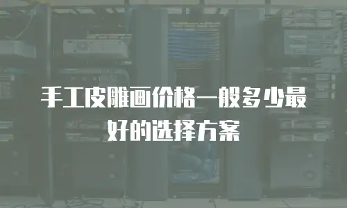 手工皮雕画价格一般多少最好的选择方案