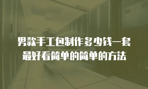 男款手工包制作多少钱一套 最好看简单的简单的方法