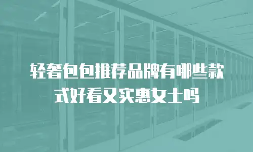 轻奢包包推荐品牌有哪些款式好看又实惠女士吗