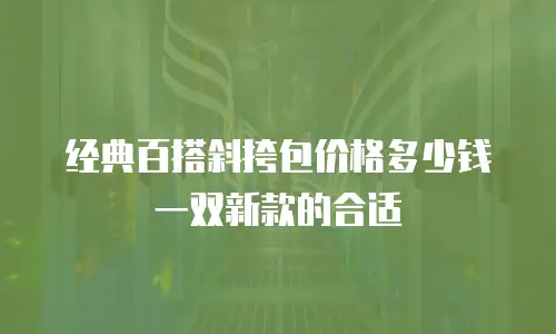 经典百搭斜挎包价格多少钱一双新款的合适