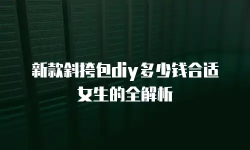 新款斜挎包diy多少钱合适女生的全解析