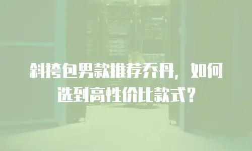 斜挎包男款推荐乔丹，如何选到高性价比款式？