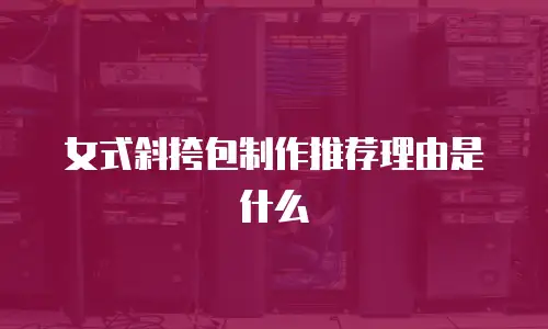 女式斜挎包制作推荐理由是什么